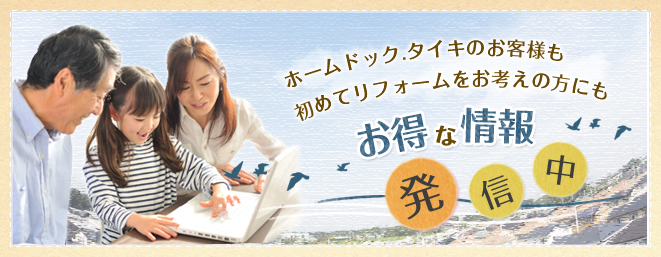 ホームドック.タイキのお客様も初めてリフォームをお考えの方にもお得な情報発信中