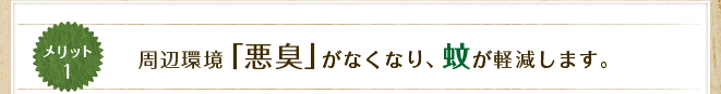 メリット1&nbsp;周辺環境「悪臭」がなくなり、蚊が軽減します。