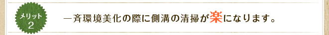 メリット2&nbsp;一斉環境美化の際に側溝の清掃が楽になります。