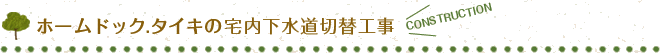 ホームドック.タイキの宅内下水道切替工事