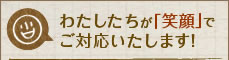 わたしたちが「笑顔」で ご対応いたします！