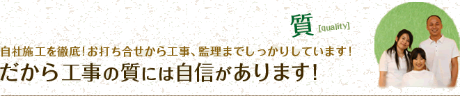 質&nbsp;自社施工を徹底!お打ち合せから工事、監理までしっかりしています!だから工事の質には自信があります！