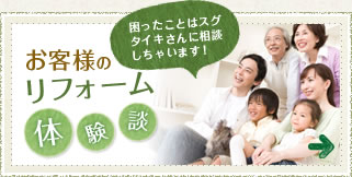 困ったことはスグ タイキさんに相談 しちゃいます！お客様のリフォーム体験談