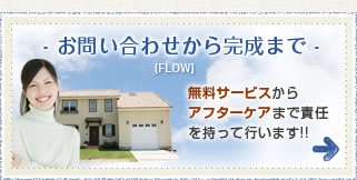 - お問い合わせから完成まで -無料サービスからアフターケアまで責任を持って行います!!