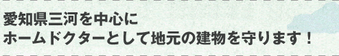 愛知県三河を中心にホームドクターとして地元の建物を守ります！